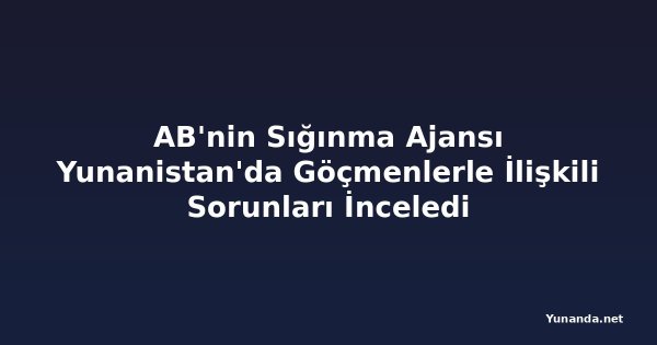 AB'nin Sığınma Ajansı Yunanistan'da Göçmenlerle İlişkili Sorunları İnceledi