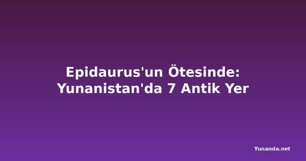 Epidaurus'un Ötesinde: Yunanistan'da 7 Antik Yer