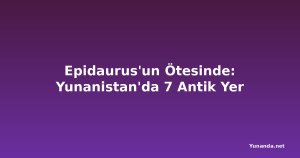 Epidaurus'un Ötesinde: Yunanistan'da 7 Antik Yer