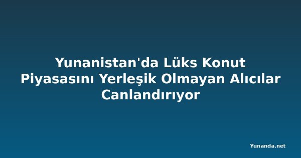 Yunanistan'da Lüks Konut Piyasasını Yerleşik Olmayan Alıcılar Canlandırıyor