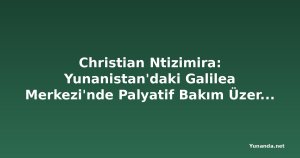 Christian Ntizimira: Yunanistan'daki Galilea Merkezi'nde Palyatif Bakım Üzerine Görüş Alışverişi
