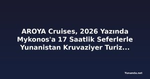 AROYA Cruises, 2026 Yazında Mykonos'a 17 Saatlik Seferlerle Yunanistan Kruvaziyer Turizmini Canlandırıyor