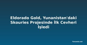 Eldorado Gold, Yunanistan'daki Skouries Projesinde İlk Cevheri İşledi