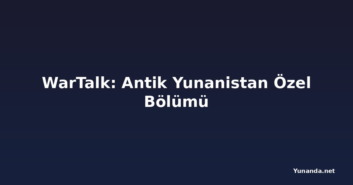 WarTalk: Antik Yunanistan Özel Bölümü