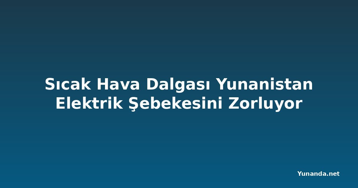 Sıcak Hava Dalgası Yunanistan Elektrik Şebekesini Zorluyor