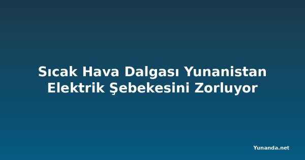 Sıcak Hava Dalgası Yunanistan Elektrik Şebekesini Zorluyor
