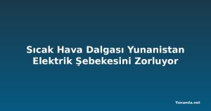 Sıcak Hava Dalgası Yunanistan Elektrik Şebekesini Zorluyor