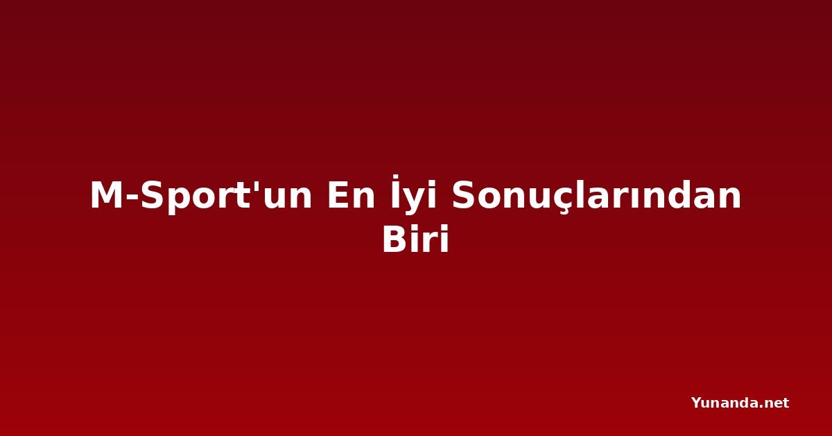 M-Sport'un En İyi Sonuçlarından Biri
