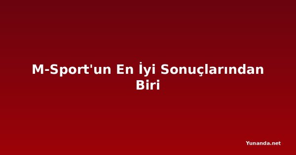 M-Sport'un En İyi Sonuçlarından Biri