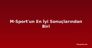 M-Sport'un En İyi Sonuçlarından Biri
