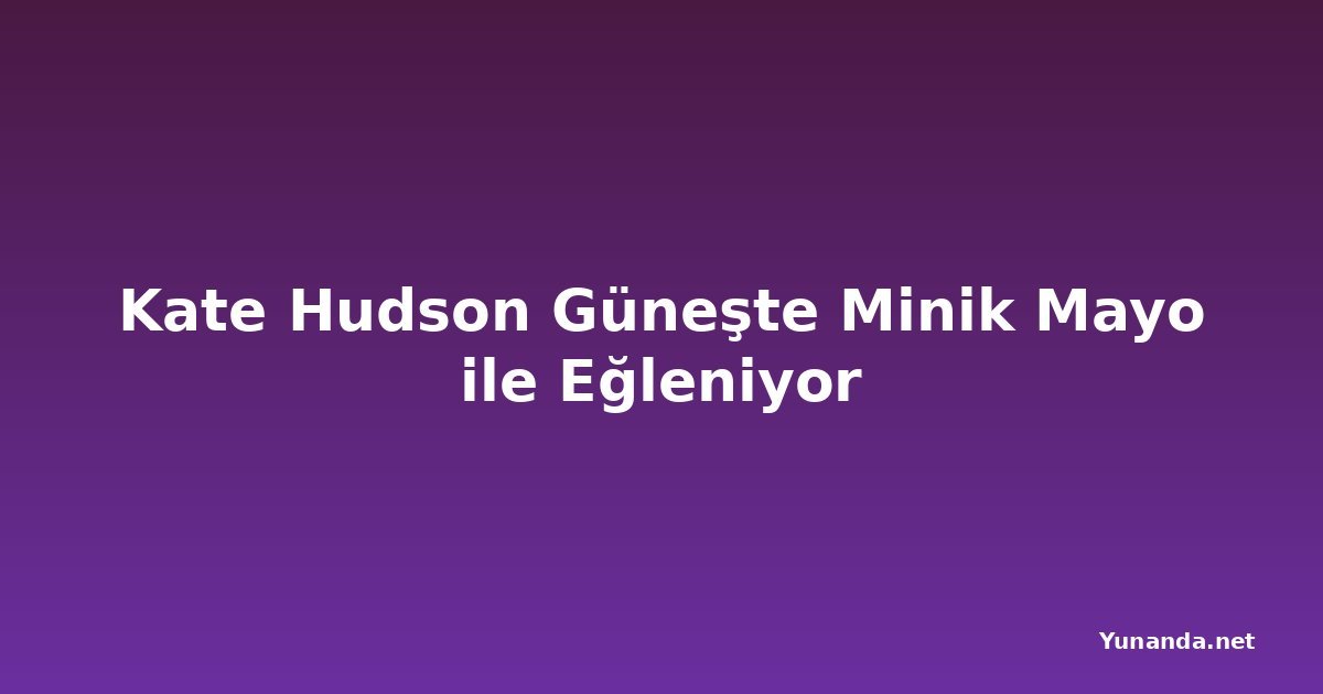 Kate Hudson Güneşte Minik Mayo ile Eğleniyor