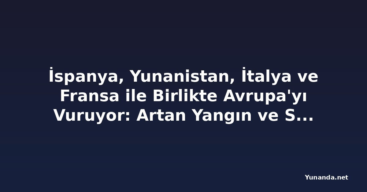 İspanya, Yunanistan, İtalya ve Fransa ile Birlikte Avrupa'yı Vuruyor: Artan Yangın ve Sıcaklık Krizi