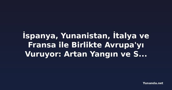 İspanya, Yunanistan, İtalya ve Fransa ile Birlikte Avrupa'yı Vuruyor: Artan Yangın ve Sıcaklık Krizi