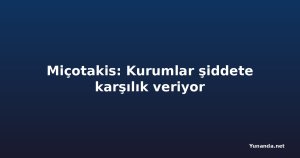 Miçotakis: Kurumlar şiddete karşılık veriyor