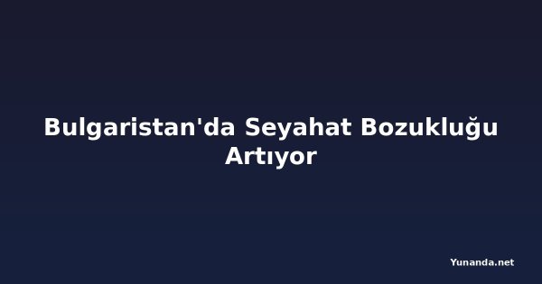 Bulgaristan'da Seyahat Bozukluğu Artıyor