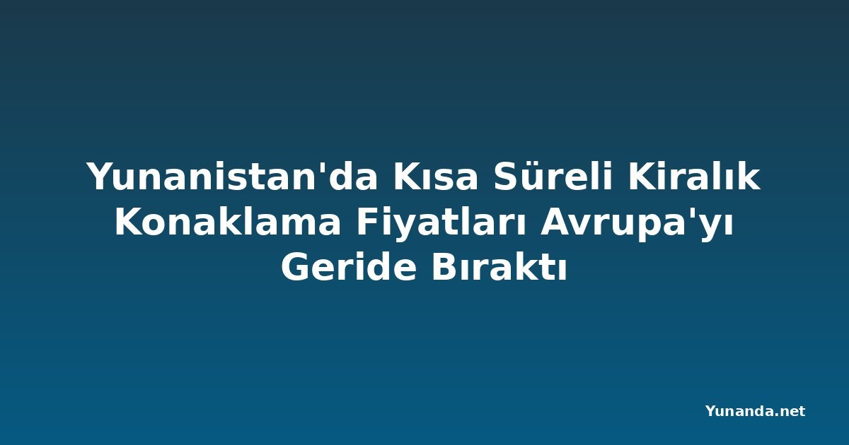 Yunanistan'da Kısa Süreli Kiralık Konaklama Fiyatları Avrupa'yı Geride Bıraktı