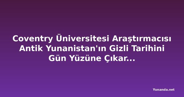 Coventry Üniversitesi Araştırmacısı Antik Yunanistan'ın Gizli Tarihini Gün Yüzüne Çıkarıyor