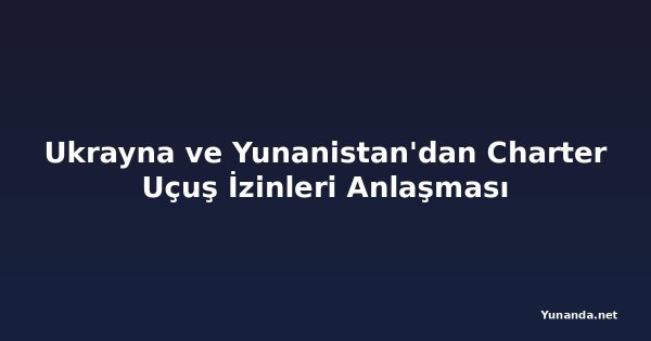 Ukrayna ve Yunanistan'dan Charter Uçuş İzinleri Anlaşması