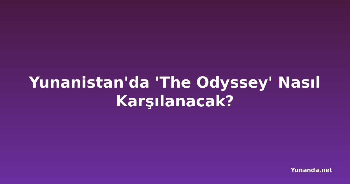 Yunanistan'da 'The Odyssey' Nasıl Karşılanacak?