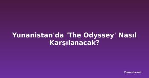 Yunanistan'da 'The Odyssey' Nasıl Karşılanacak?