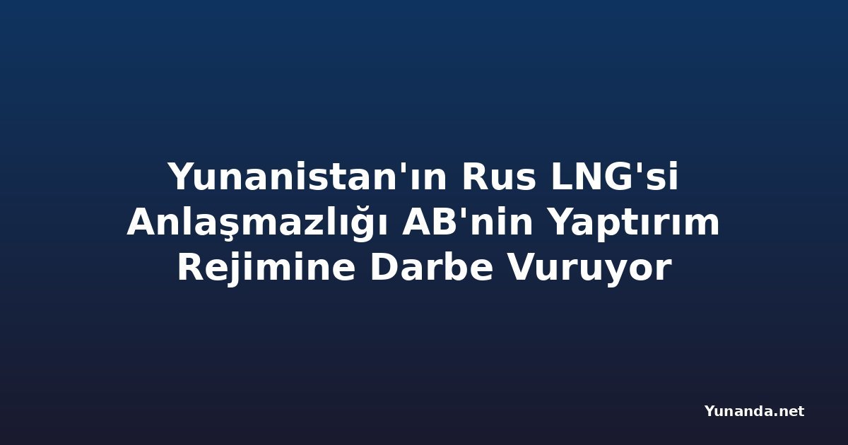 Yunanistan'ın Rus LNG'si Anlaşmazlığı AB'nin Yaptırım Rejimine Darbe Vuruyor