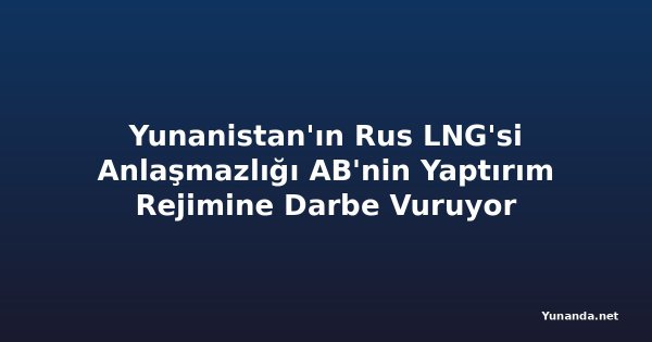 Yunanistan'ın Rus LNG'si Anlaşmazlığı AB'nin Yaptırım Rejimine Darbe Vuruyor