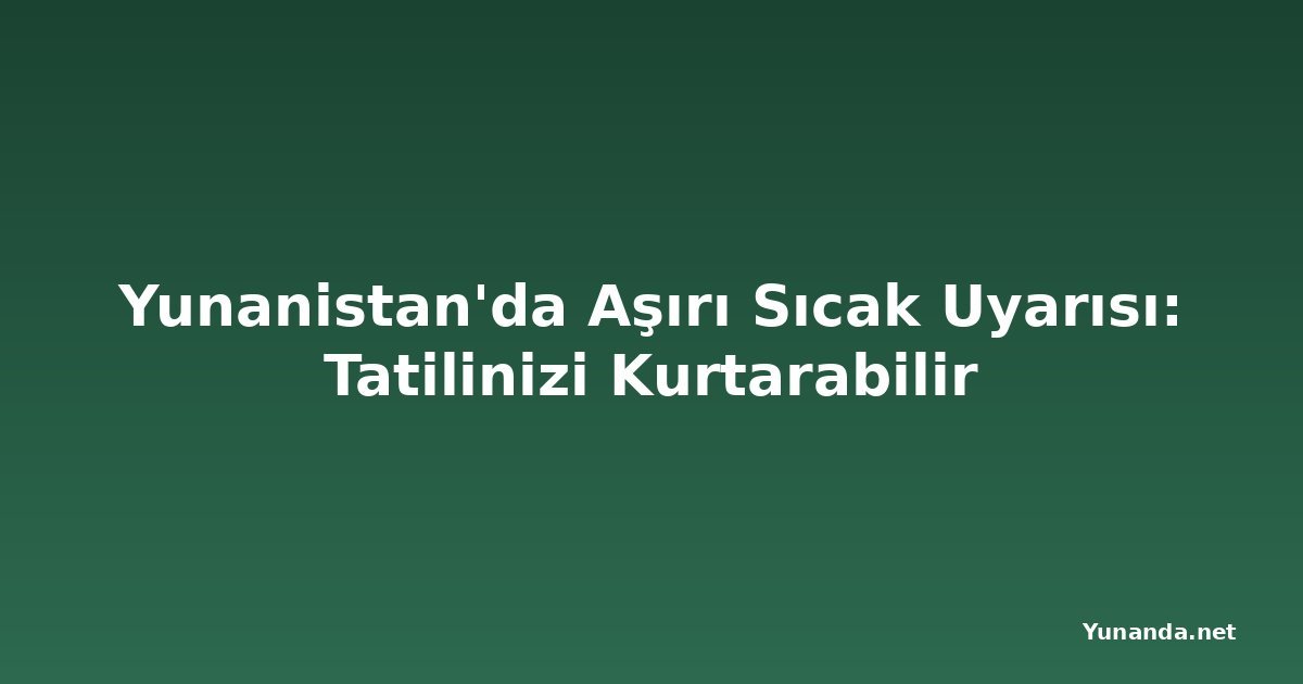 Yunanistan'da Aşırı Sıcak Uyarısı: Tatilinizi Kurtarabilir