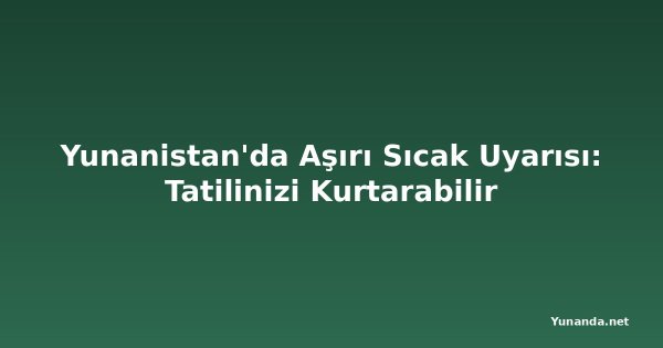 Yunanistan'da Aşırı Sıcak Uyarısı: Tatilinizi Kurtarabilir