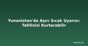 Yunanistan'da Aşırı Sıcak Uyarısı: Tatilinizi Kurtarabilir