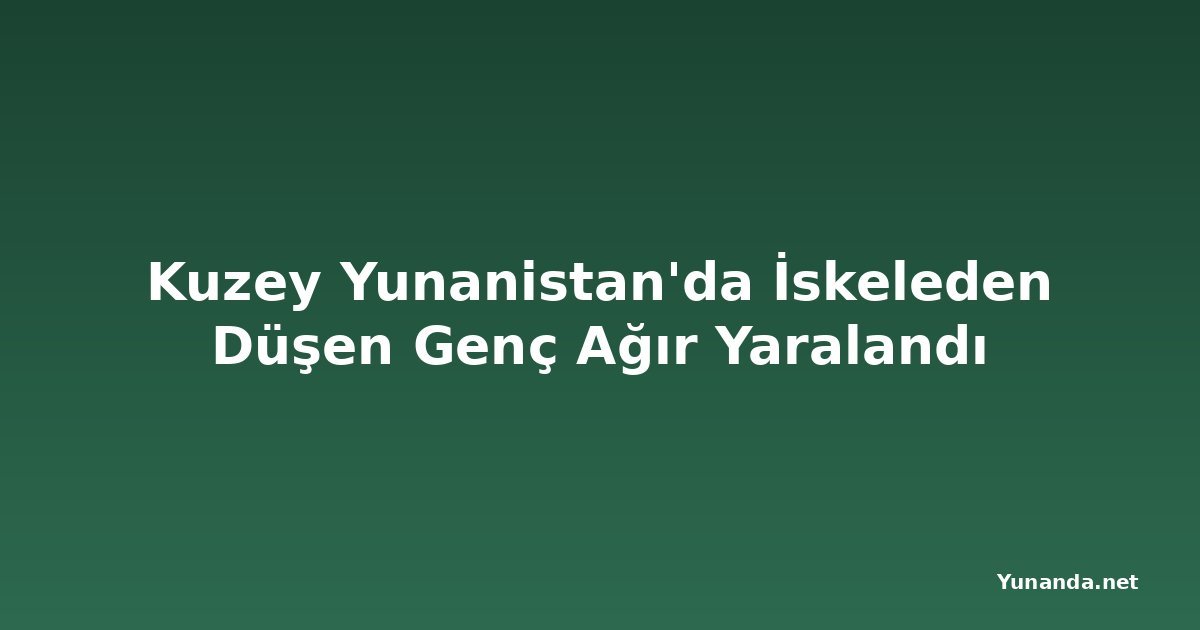 Kuzey Yunanistan'da İskeleden Düşen Genç Ağır Yaralandı