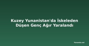 Kuzey Yunanistan'da İskeleden Düşen Genç Ağır Yaralandı