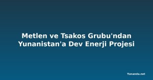Metlen ve Tsakos Grubu'ndan Yunanistan'a Dev Enerji Projesi