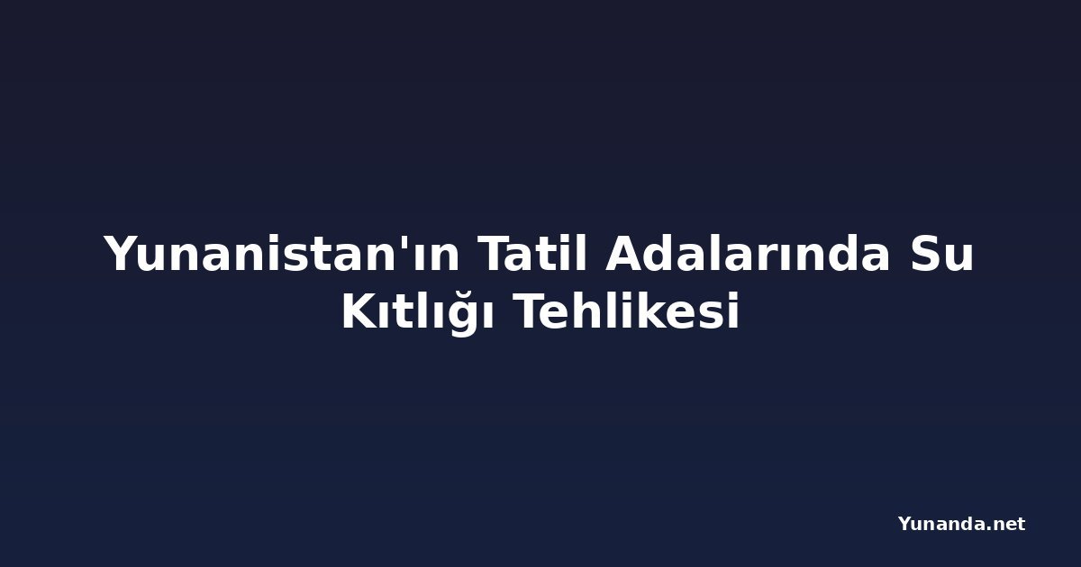 Yunanistan'ın Tatil Adalarında Su Kıtlığı Tehlikesi