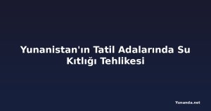 Yunanistan'ın Tatil Adalarında Su Kıtlığı Tehlikesi