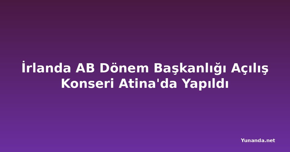 İrlanda AB Dönem Başkanlığı Açılış Konseri Atina'da Yapıldı