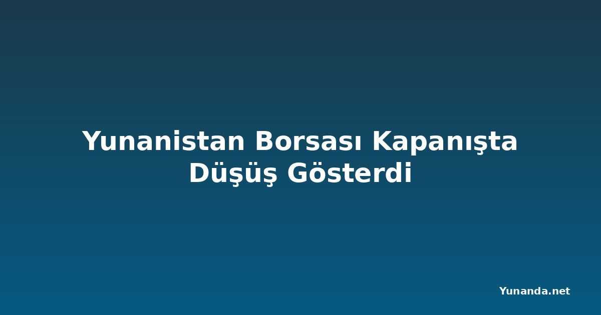 Yunanistan Borsası Kapanışta Düşüş Gösterdi