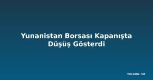 Yunanistan Borsası Kapanışta Düşüş Gösterdi