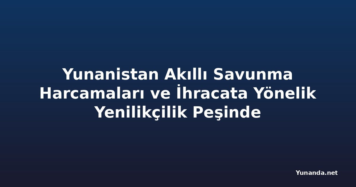 Yunanistan Akıllı Savunma Harcamaları ve İhracata Yönelik Yenilikçilik Peşinde