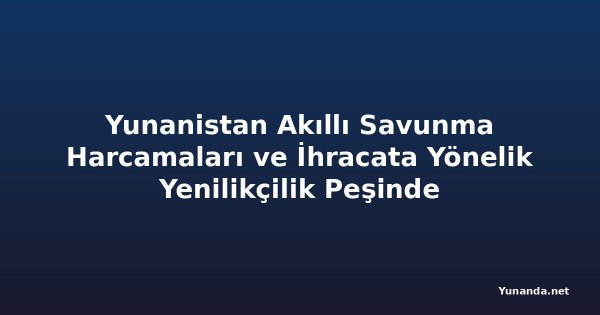 Yunanistan Akıllı Savunma Harcamaları ve İhracata Yönelik Yenilikçilik Peşinde