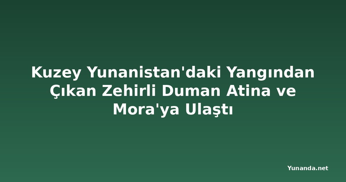 Kuzey Yunanistan'daki Yangından Çıkan Zehirli Duman Atina ve Mora'ya Ulaştı