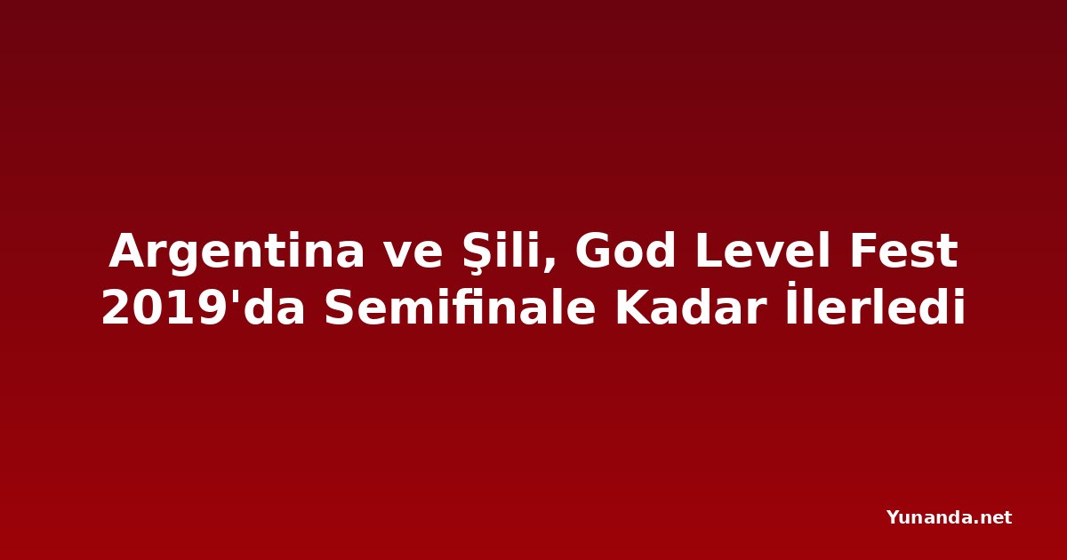 Argentina ve Şili, God Level Fest 2019'da Semifinale Kadar İlerledi