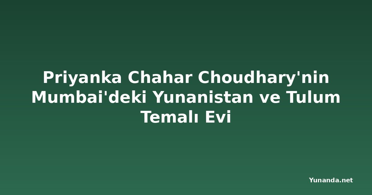 Priyanka Chahar Choudhary'nin Mumbai'deki Yunanistan ve Tulum Temalı Evi
