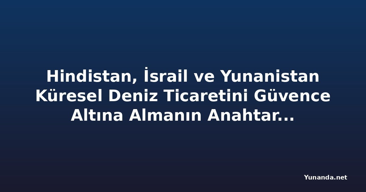 Hindistan, İsrail ve Yunanistan Küresel Deniz Ticaretini Güvence Altına Almanın Anahtarına Nasıl Sahip?