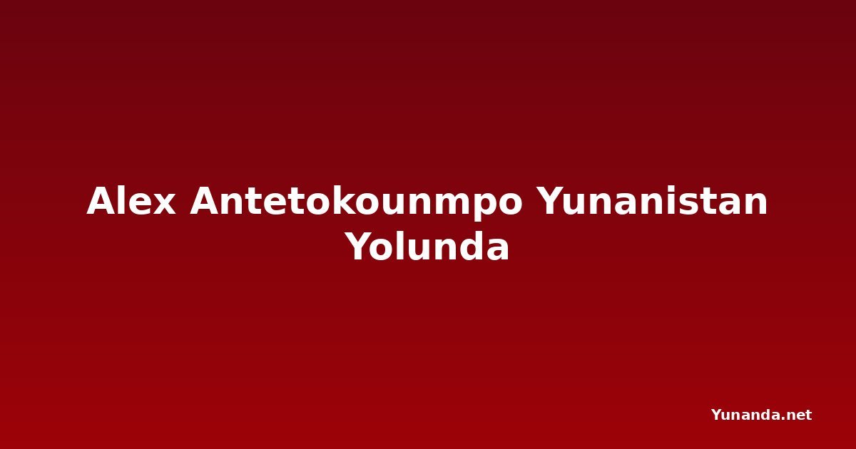 Alex Antetokounmpo Yunanistan Yolunda