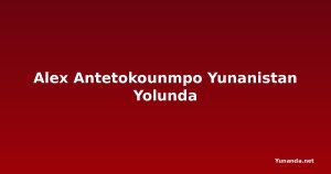 Alex Antetokounmpo Yunanistan Yolunda