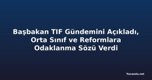 Başbakan TIF Gündemini Açıkladı, Orta Sınıf ve Reformlara Odaklanma Sözü Verdi