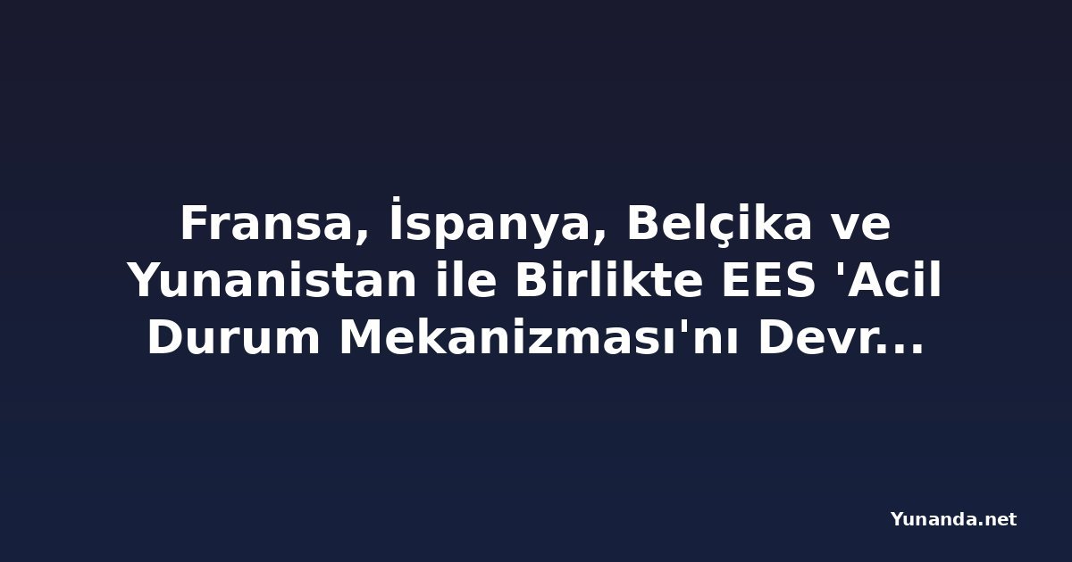 Fransa, İspanya, Belçika ve Yunanistan ile Birlikte EES 'Acil Durum Mekanizması'nı Devreye Sokuyor