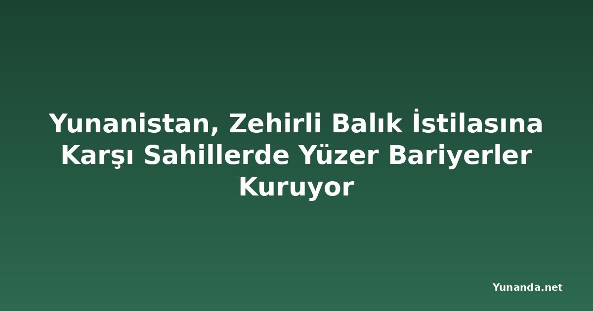 Yunanistan, Zehirli Balık İstilasına Karşı Sahillerde Yüzer Bariyerler Kuruyor