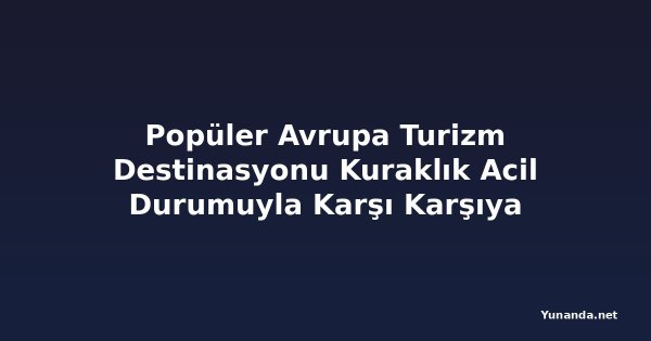 Popüler Avrupa Turizm Destinasyonu Kuraklık Acil Durumuyla Karşı Karşıya