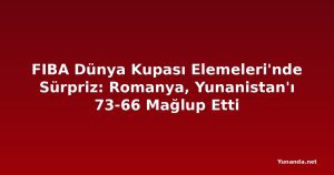 FIBA Dünya Kupası Elemeleri'nde Sürpriz: Romanya, Yunanistan'ı 73-66 Mağlup Etti